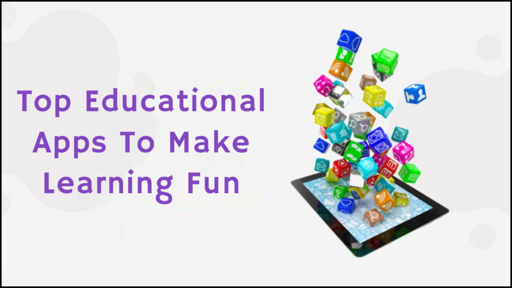 Top Educational Apps To Make Learning Fun