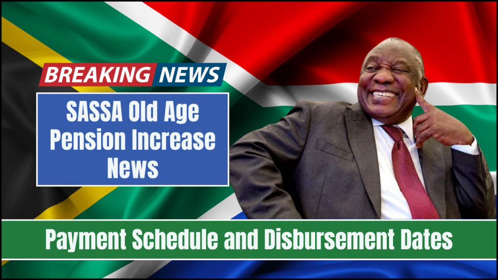 SASSA Old Age Pension Increase News, Payment Schedule and Disbursement Dates